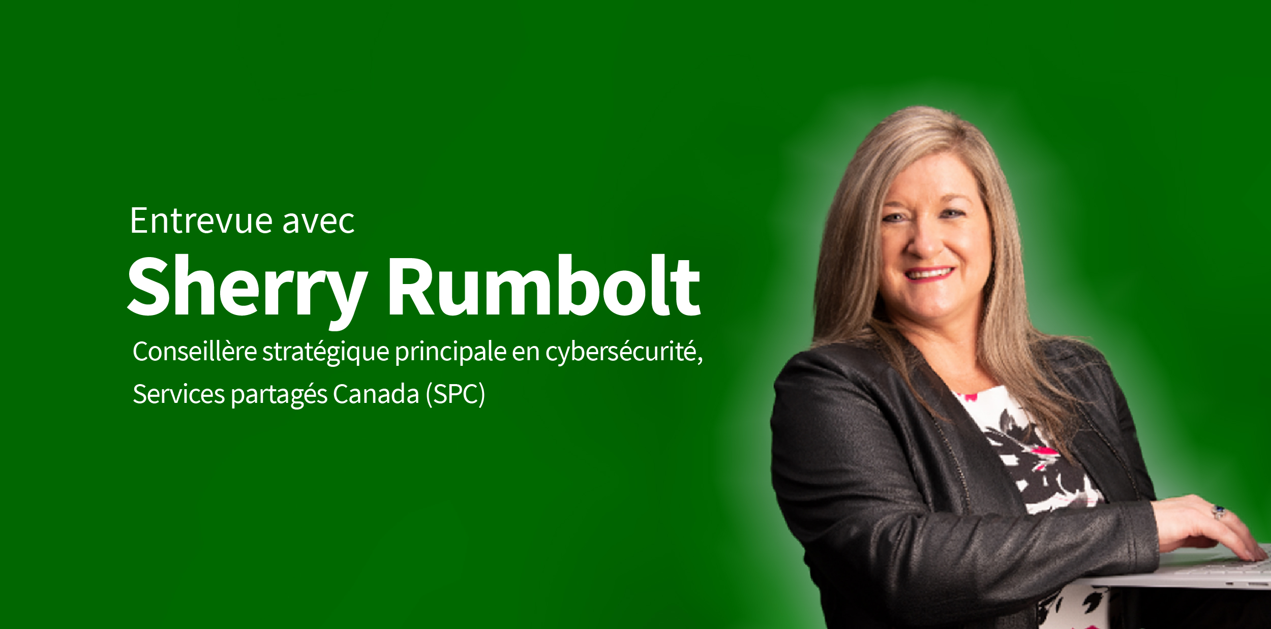 Entrevue avec Sherry Rumbolt – Conseillère stratégique principale en cybersécurité, Services partagés Canada (SPC).