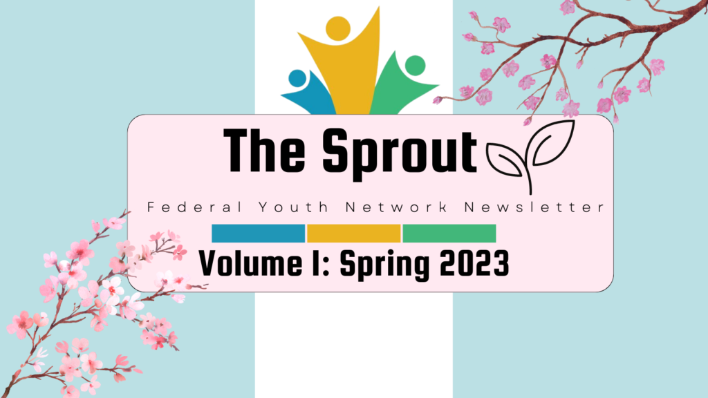 The Sprout. Federal Youth Network Newsletter. Volume I: Spring 2023